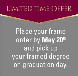 Place your frame order by May 20th and pick up your framed degree on graduation day.